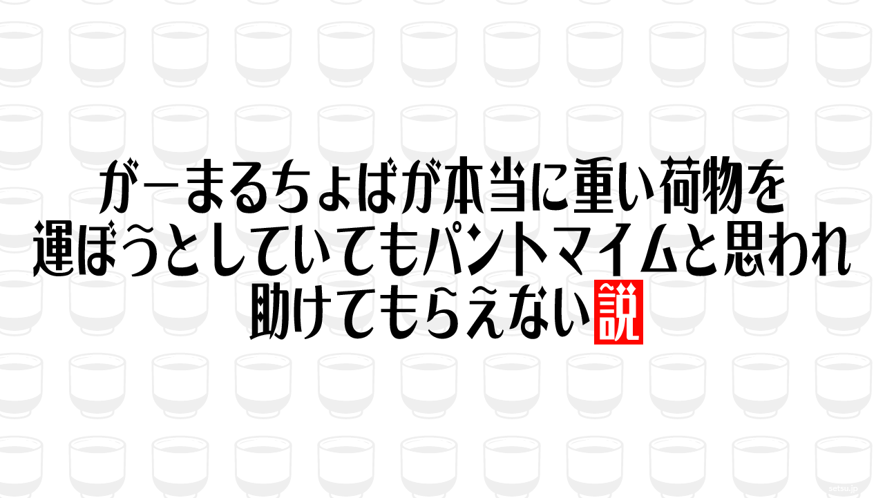 がーまるちょばが本当に重い荷物を運ぼうとしていてもパントマイムと思われ助けてもらえない説