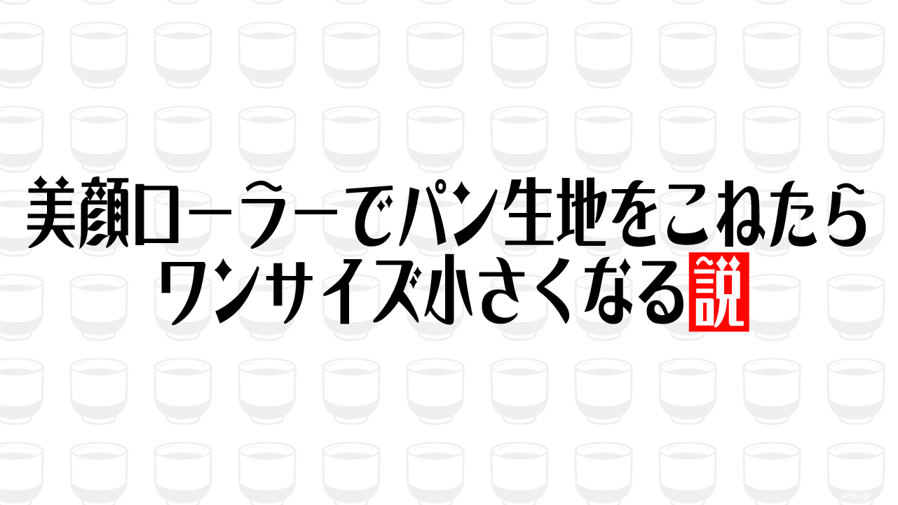 美顔ローラーでパン生地をこねたらワンサイズ小さくなる説