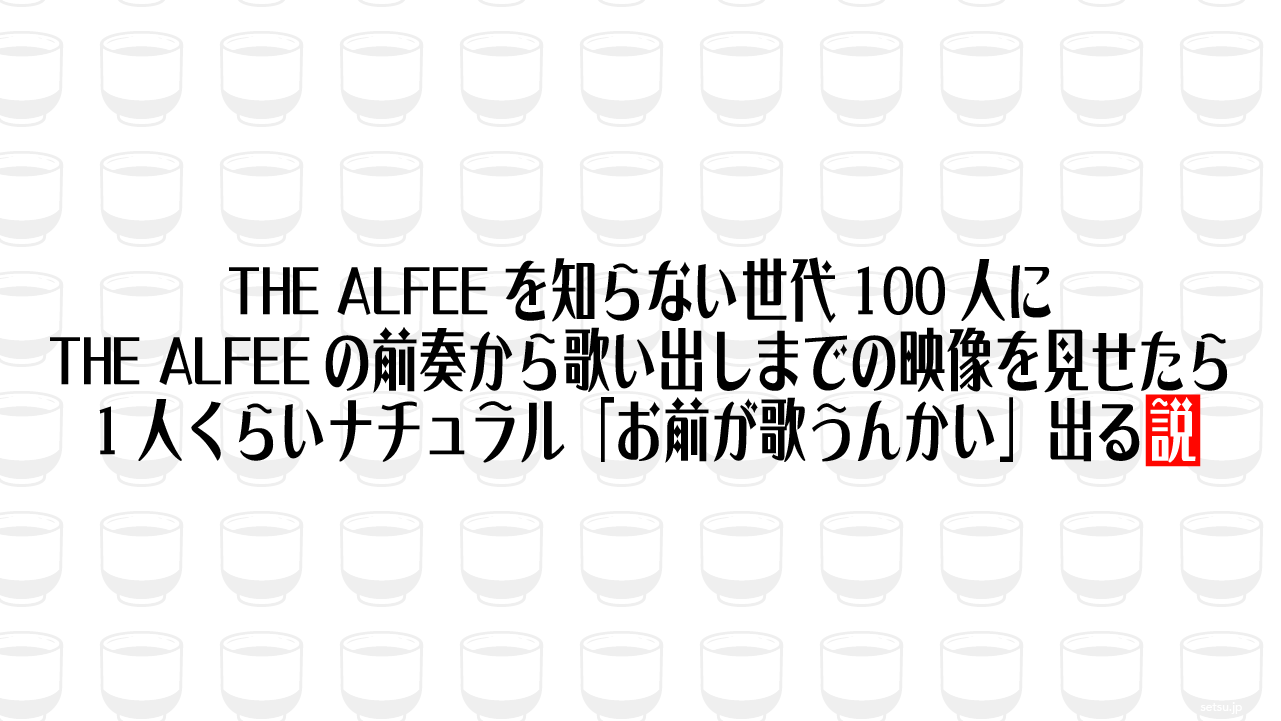 THE ALFEEを知らない世代100人にTHE ALFEEの前奏から歌い出しまでの映像を見せたら1人くらいナチュラル「お前が歌うんかい」出る説