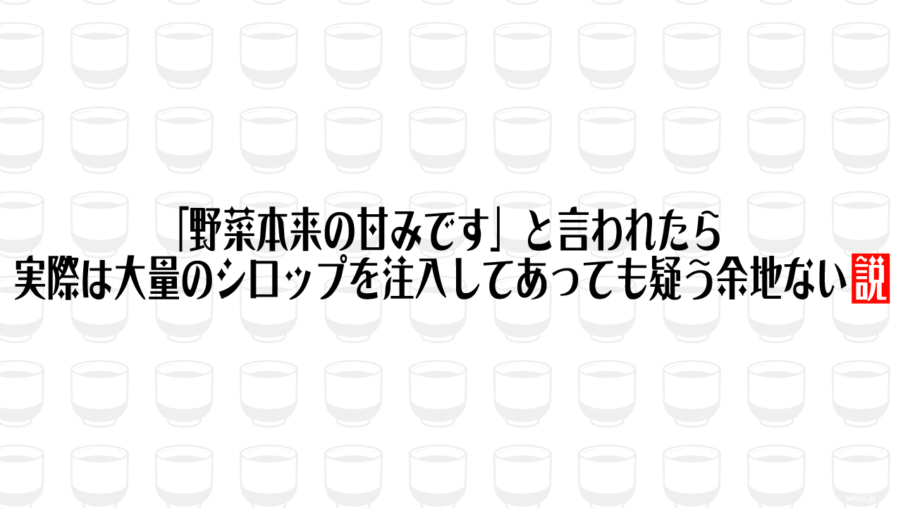「野菜本来の甘みです」と言われたら実際は大量のシロップを注入してあっても疑う余地ない説