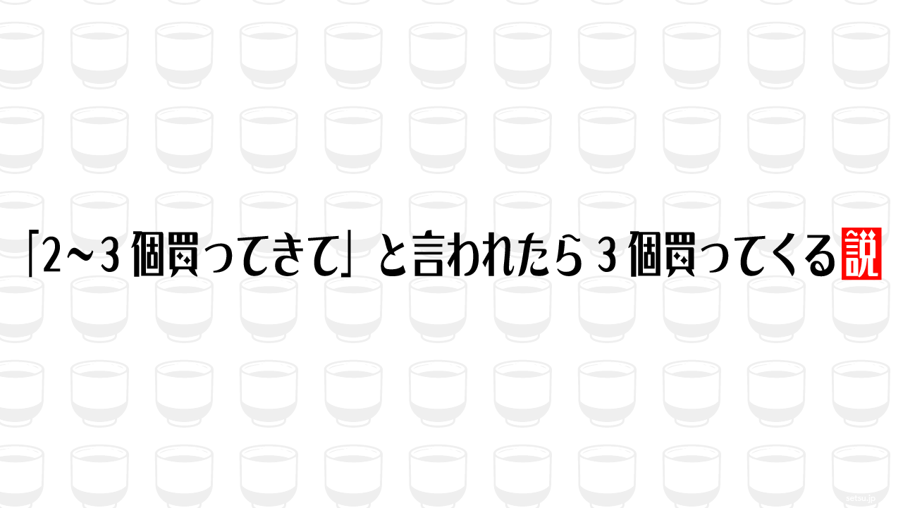 「2〜3個買ってきて」と言われたら3個買ってくる説