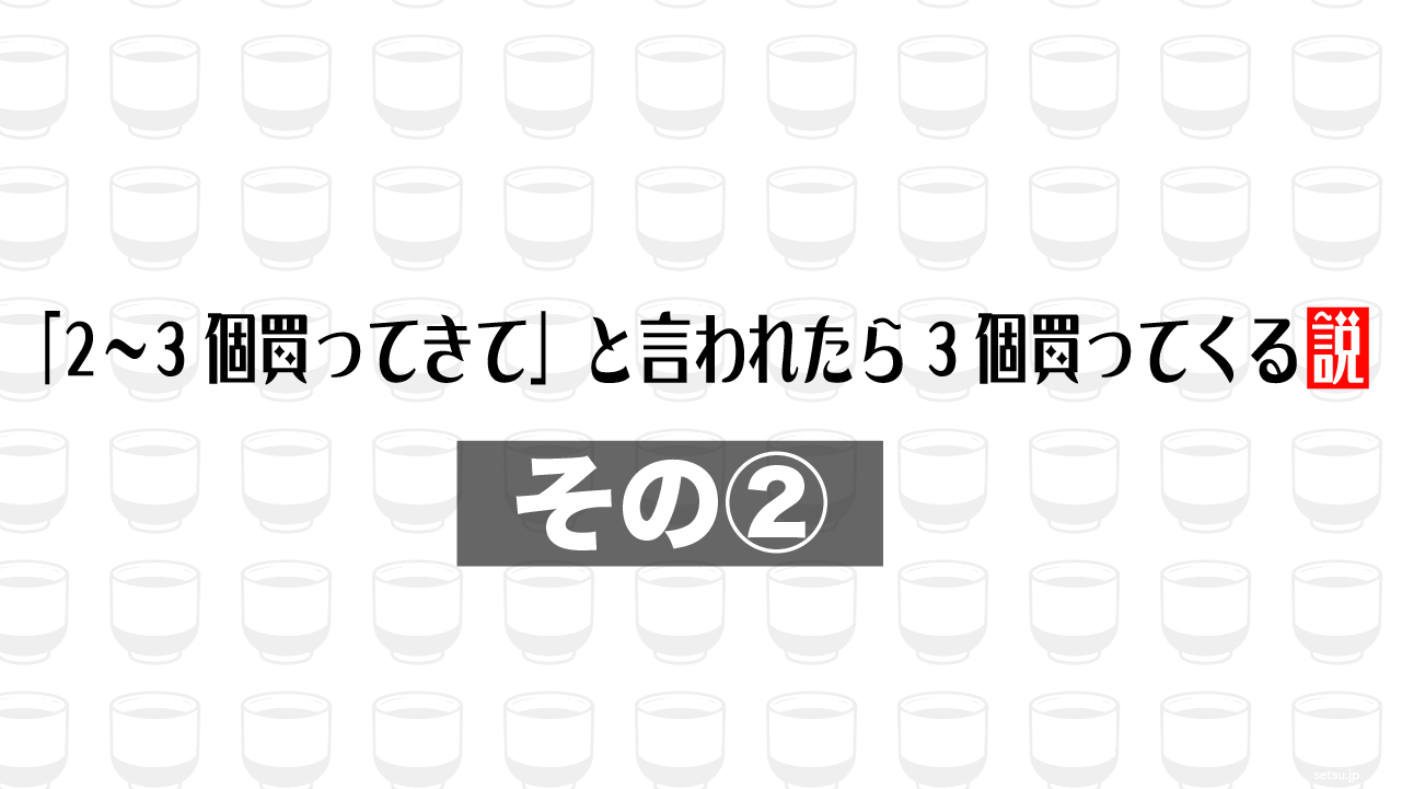 「2〜3個買ってきて」と言われたら3個買ってくる説 その②
