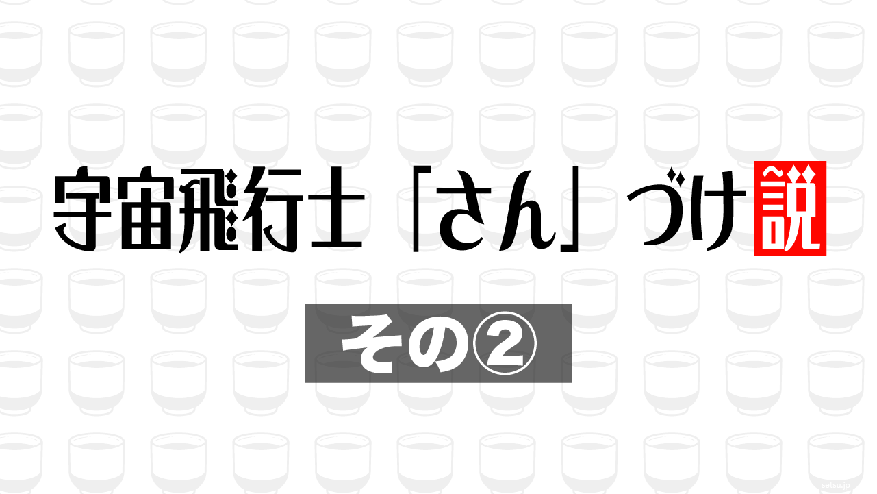 宇宙飛行士「さん」づけ説 その②