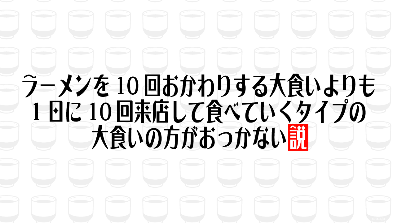 ラーメンを10回おかわりする大食いよりも日に10回来店して食べていくタイプの大食いの方がおっかない説