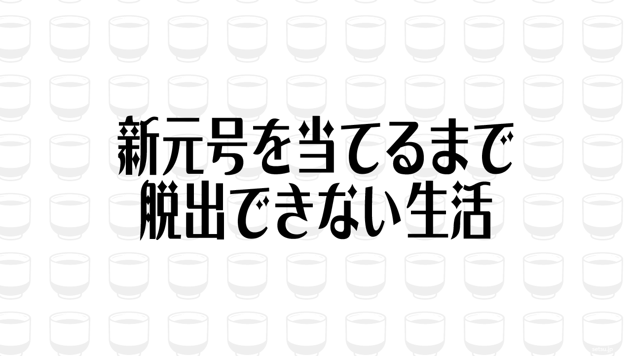 新元号を当てるまで脱出できない生活