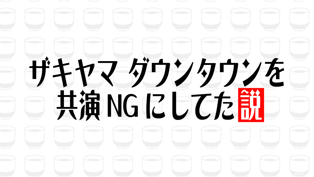 ザキヤマ ダウンタウンを共演NGにしてた説