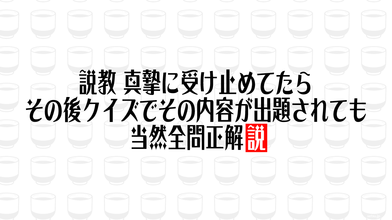 説教、真摯に受け止めてたらその後クイズでその内容が出題されても当然全問正解説