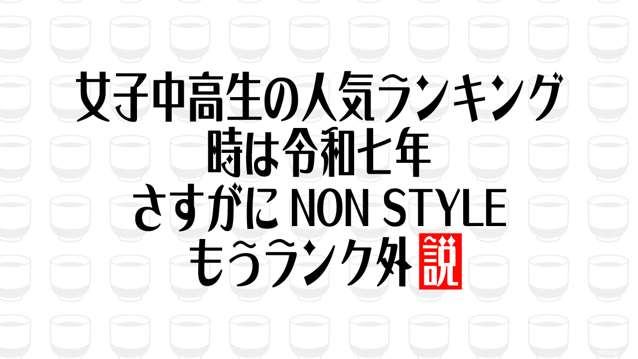 女子中高生の人気ランキング、時は令和七年さすがにNON STYLEもうランク外説