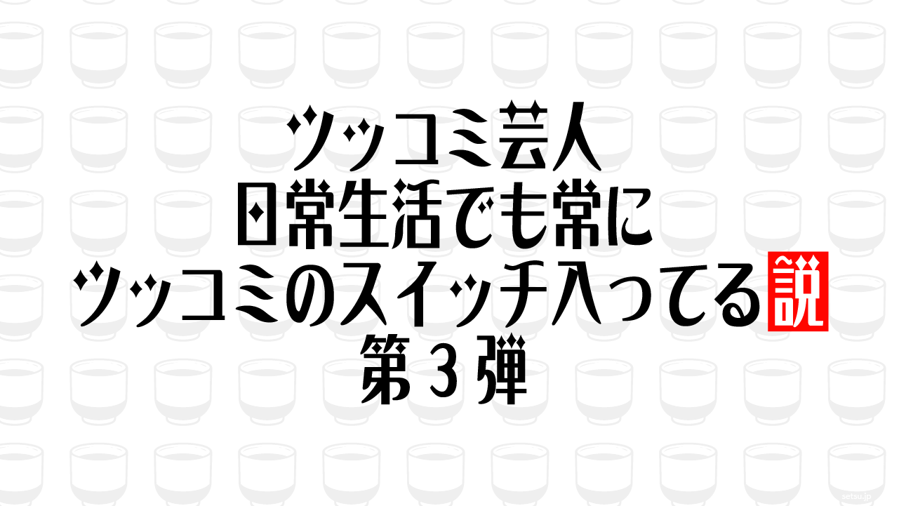 ツッコミ芸人、日常生活でも常にツッコミのスイッチ入ってる説 第3弾