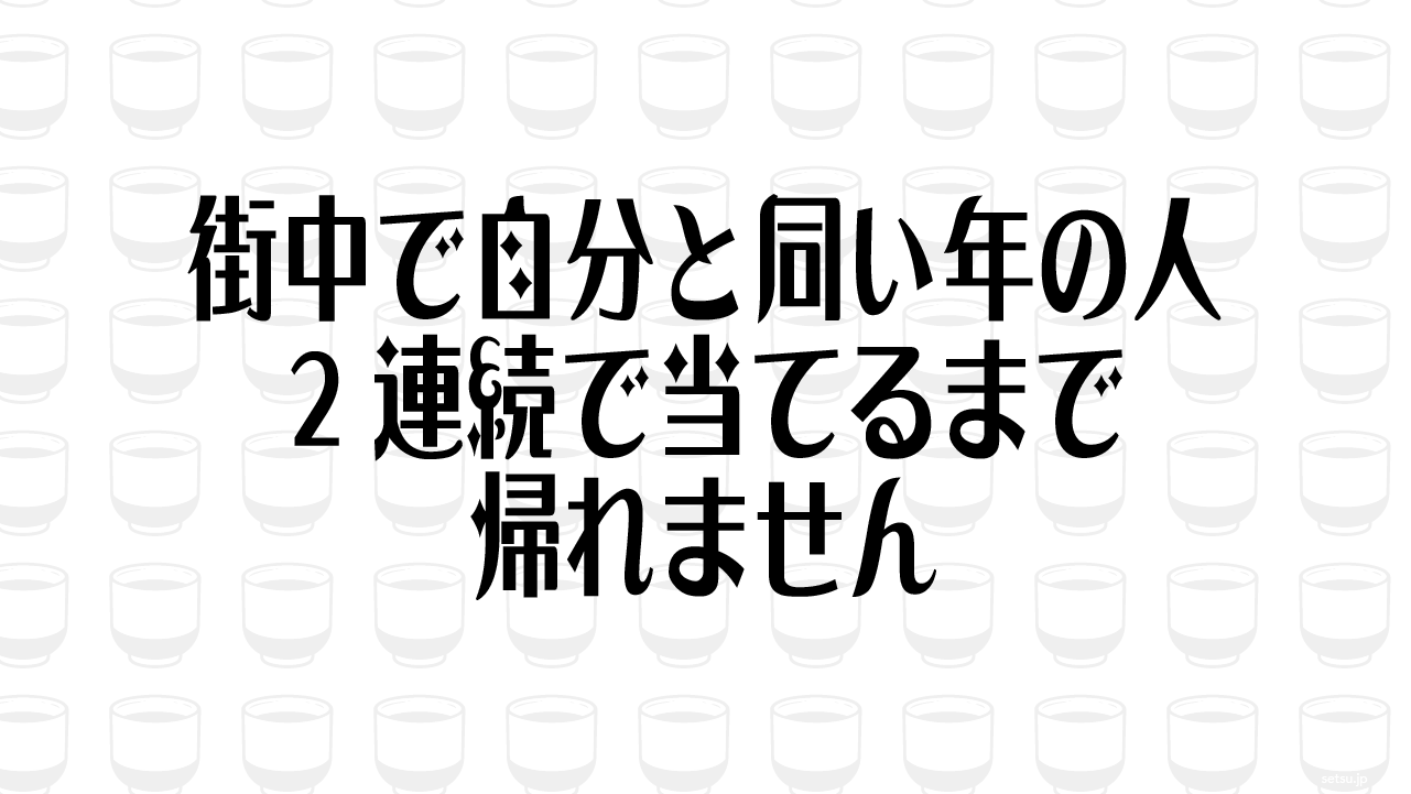 街中で自分と同い年の人、2連続で当てるまで帰れません