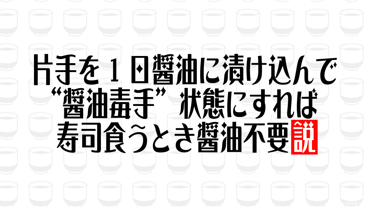 片手を1日醤油に漬け込んで“醤油毒手”状態にすれば寿司食うとき醤油不要説
