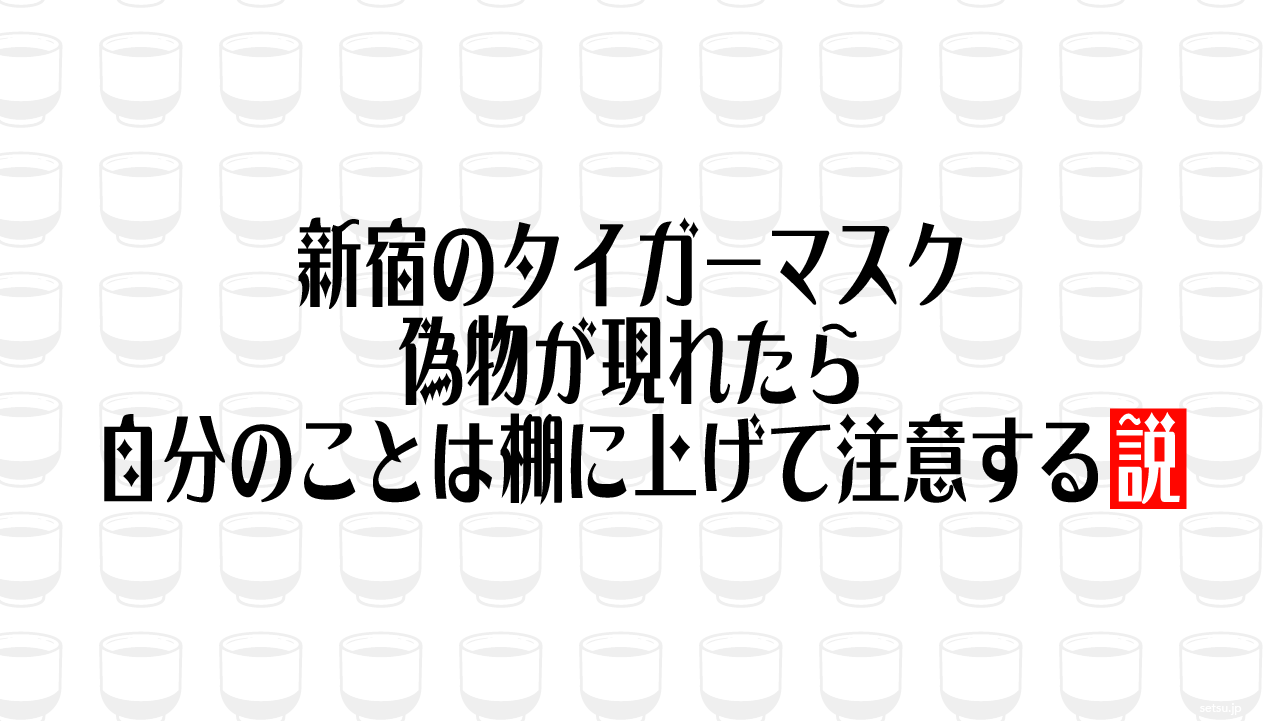 新宿のタイガーマスク、偽物が現れたら自分のことは棚に上げて注意する説