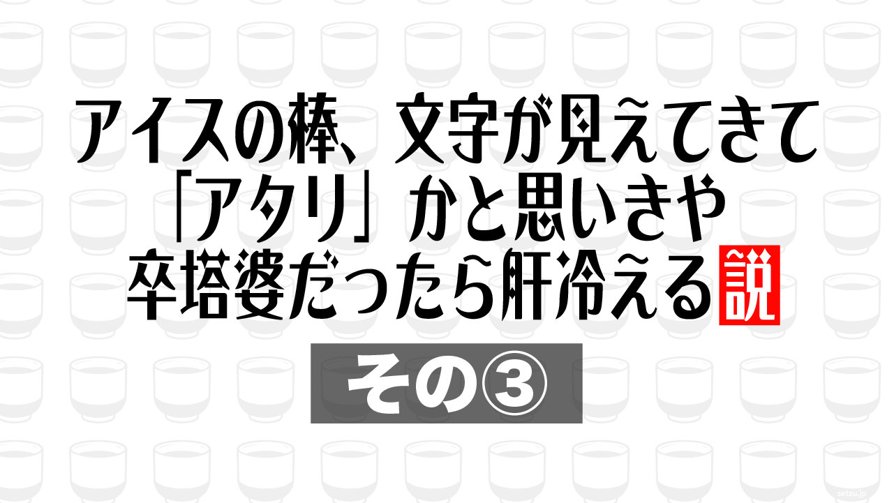 アイスの棒、文字が見えてきて「アタリ」かと思いきや卒塔婆だったら肝冷える説 その③