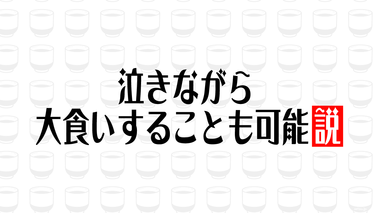 泣きながら大食いすることも可能説