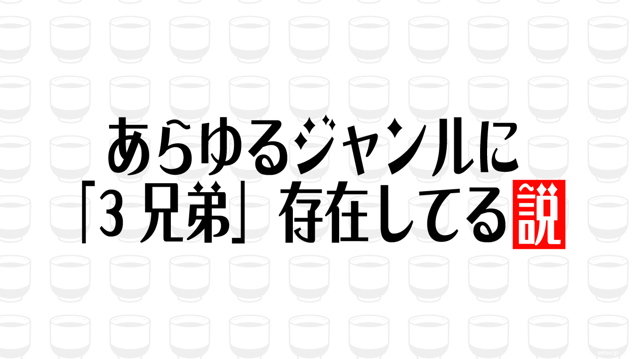 あらゆるジャンルに「3兄弟」存在してる説