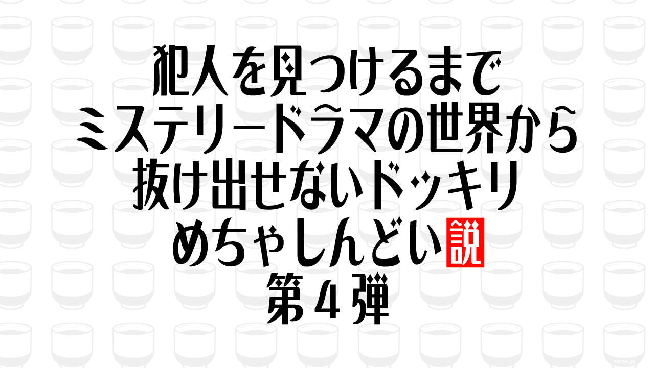 犯人を見つけるまでミステリードラマの世界から抜け出せないドッキリめちゃしんどい説 第4弾
